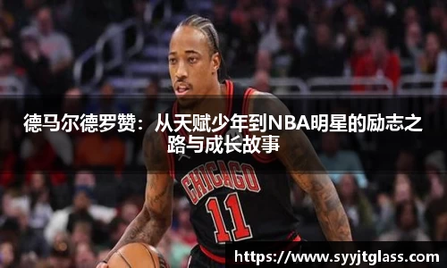 德马尔德罗赞：从天赋少年到NBA明星的励志之路与成长故事