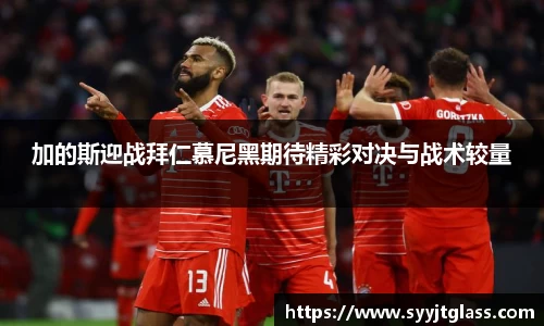 加的斯迎战拜仁慕尼黑期待精彩对决与战术较量