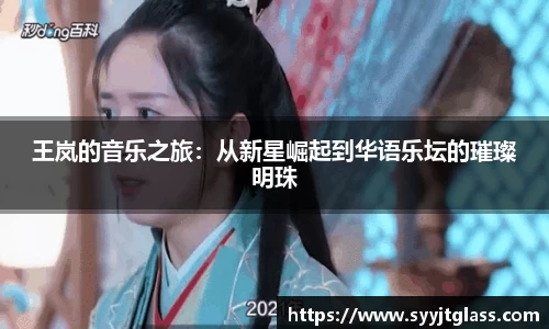 王岚的音乐之旅：从新星崛起到华语乐坛的璀璨明珠