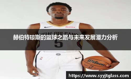 赫伯特琼斯的篮球之路与未来发展潜力分析